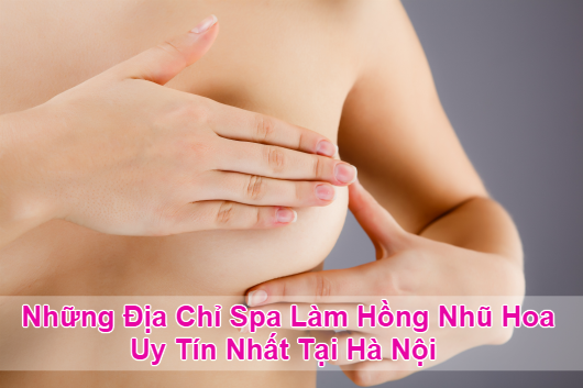 Những Địa Chỉ Có Thương Hiệu Làm Hồng Nhũ Hoa Uy Tín Tại Hà Nội